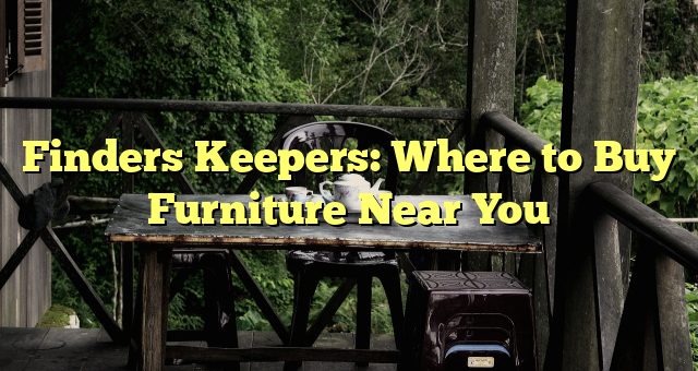 Finders Keepers: Where to Buy Furniture Near You 